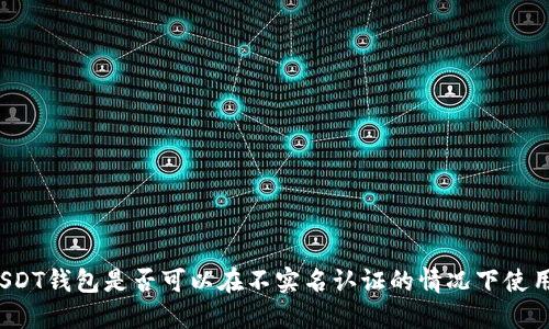 USDT钱包是否可以在不实名认证的情况下使用？
