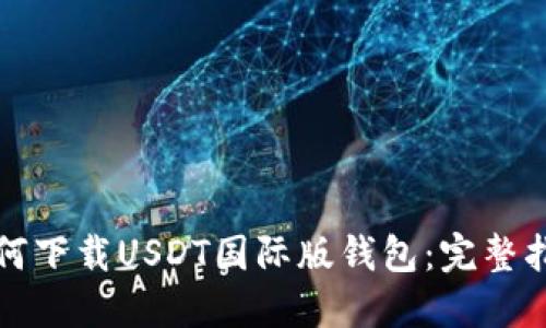 如何下载USDT国际版钱包：完整指南