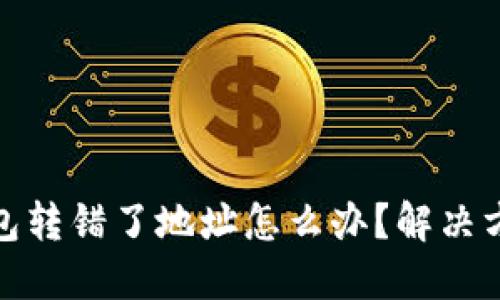 充比特币入钱包转错了地址怎么办？解决方案与预防措施
