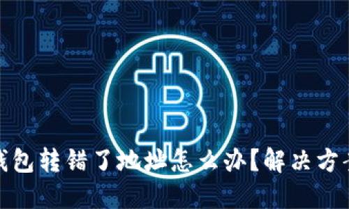 充比特币入钱包转错了地址怎么办？解决方案与预防措施