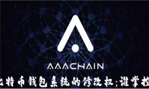 
比特币钱包系统的修改权：谁掌控？