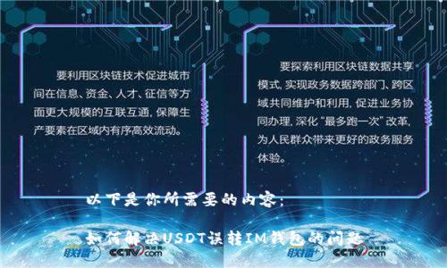 以下是你所需要的内容：

如何解决USDT误转IM钱包的问题