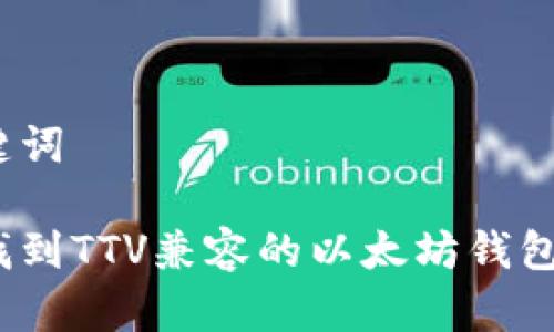 和关键词

如何找到TTV兼容的以太坊钱包地址？
