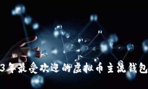 2023年最受欢迎的虚拟币主流钱包推荐
