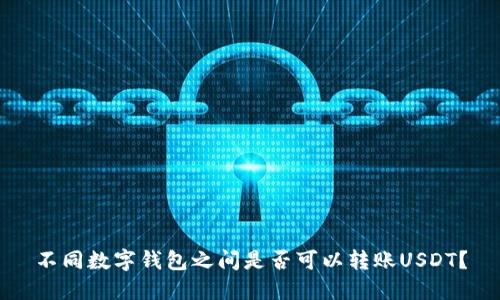 不同数字钱包之间是否可以转账USDT？