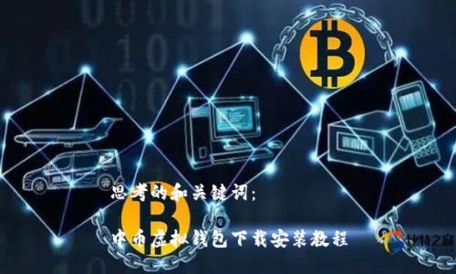 思考的和关键词：

中币虚拟钱包下载安装教程