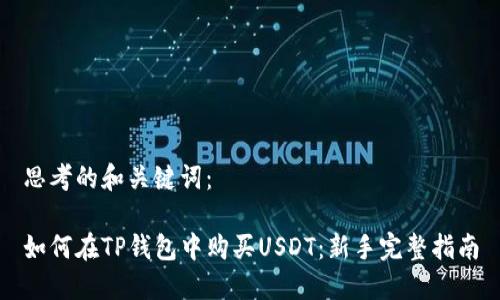 思考的和关键词：

如何在TP钱包中购买USDT：新手完整指南