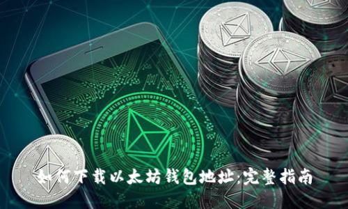 如何下载以太坊钱包地址：完整指南