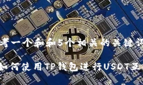 思考一个和和5个相关的关键词:

: 如何使用TP钱包进行USDT互转？