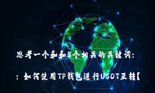 思考一个和和5个相关的关键词:

: 如何使用TP钱包进行USDT互转？