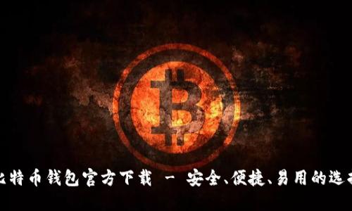 比特币钱包官方下载 - 安全、便捷、易用的选择
