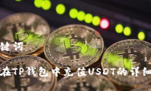 和关键词

如何在TP钱包中充值USDT的详细指南