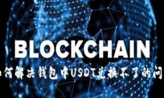 如何解决钱包中USDT兑换不了的问题