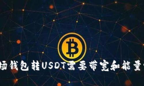 波场钱包转USDT需要带宽和能量吗？