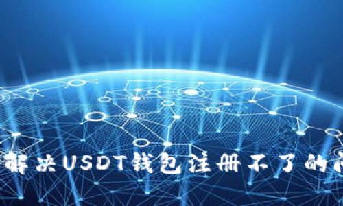 如何解决USDT钱包注册不了的问题？
