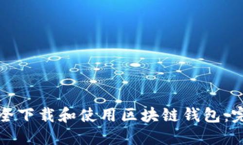 如何安全下载和使用区块链钱包：完整指南