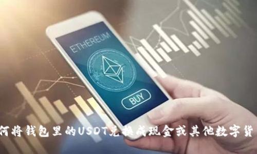如何将钱包里的USDT兑换成现金或其他数字货币？