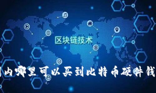 国内哪里可以买到比特币硬件钱包