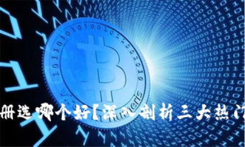 区块链钱包注册选哪个好？深入剖析三大热门钱包及其优势