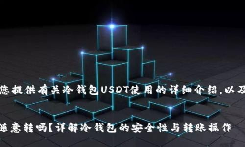 注意：以下内容为您提供有关冷钱包USDT使用的详细介绍，以及相关问题的解答。


冷钱包USDT可以随意转吗？详解冷钱包的安全性与转账操作