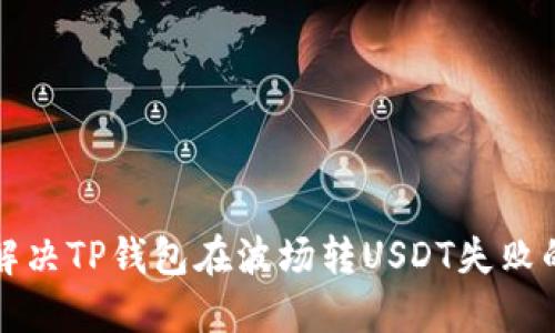 如何解决TP钱包在波场转USDT失败的问题