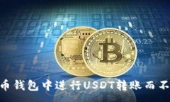 :如何在火币钱包中进行USDT转账而不使用ETH？
