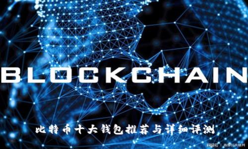 比特币十大钱包推荐与详细评测