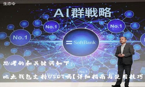 思考的和关键词如下：

比太钱包支持USDT吗？详细指南与使用技巧