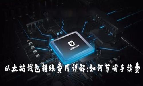 以太坊钱包转账费用详解：如何节省手续费