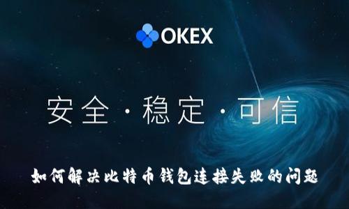 如何解决比特币钱包连接失败的问题