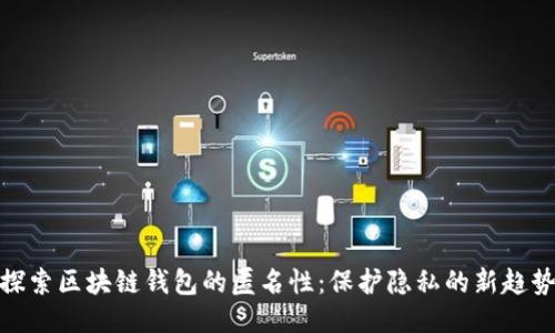 探索区块链钱包的匿名性：保护隐私的新趋势