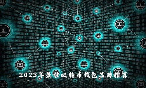 2023年最佳比特币钱包品牌推荐