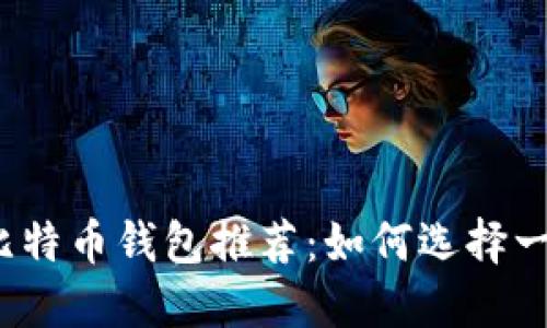 2023年最佳比特币钱包推荐：如何选择一个好用的钱包