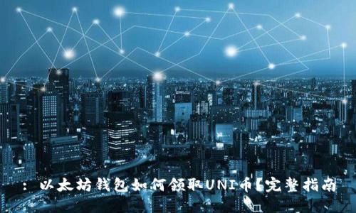 : 以太坊钱包如何领取UNI币？完整指南