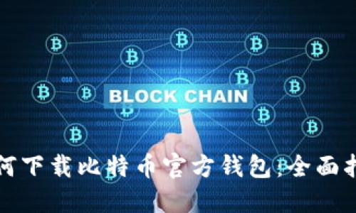 如何下载比特币官方钱包：全面指南