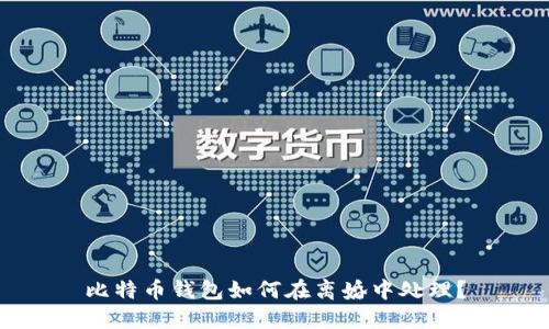 比特币钱包如何在离婚中处理？