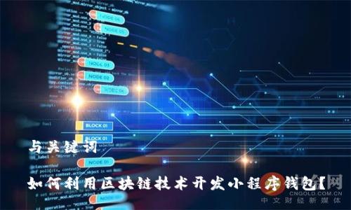 与关键词

如何利用区块链技术开发小程序钱包？