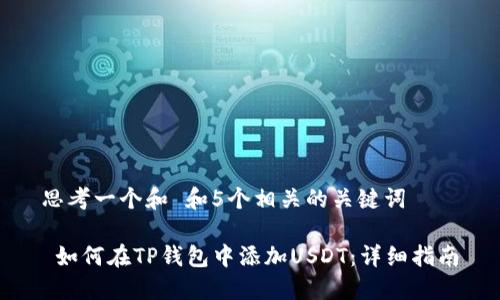 思考一个和 和5个相关的关键词

 如何在TP钱包中添加USDT：详细指南