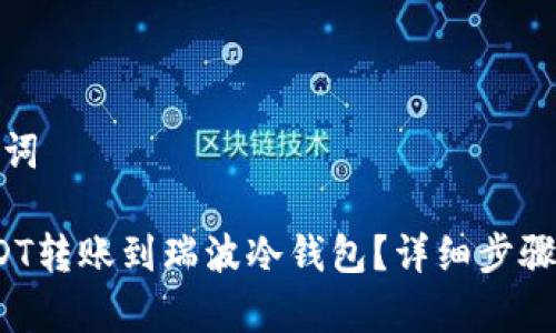 思考和关键词

 如何将USDT转账到瑞波冷钱包？详细步骤和注意事项