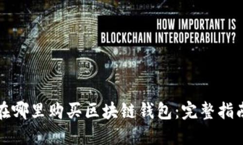 在哪里购买区块链钱包：完整指南