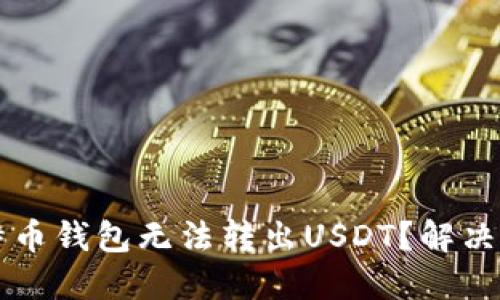 为什么你的比特币钱包无法转出USDT？解决方案与原因详解