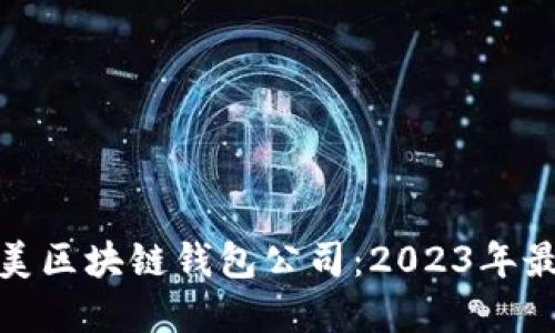 探索北美区块链钱包公司：2023年最佳选择