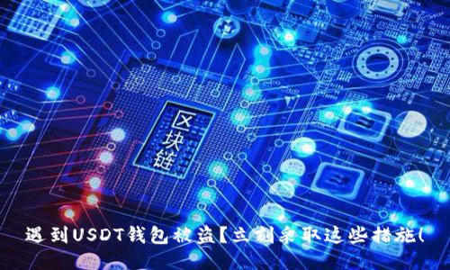 遇到USDT钱包被盗？立刻采取这些措施！