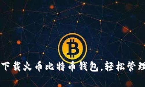 简单快速下载火币比特币钱包，轻松管理数字资产