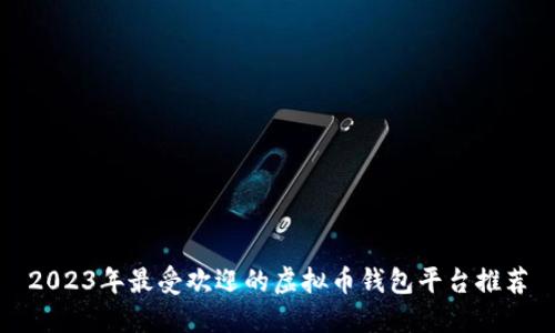 2023年最受欢迎的虚拟币钱包平台推荐