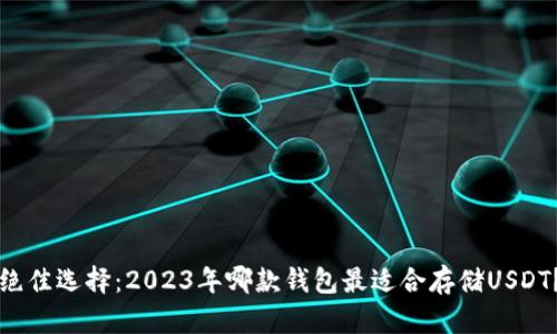 绝佳选择：2023年哪款钱包最适合存储USDT？