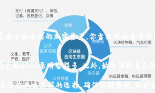   
思考如何在钱包闪兑假USDT，轻松实现快速交易  

关键词  
假USDT, 钱包闪兑, 加密货币, 交易, 快速交易  

什么是假USDT？  
首先，我们需要明确什么是“假USDT”。USDT，即泰达币，是一种稳定币，旨在与美元保持1:1的价值。市场上有真正的USDT，在稳定性和安全性上是有保障的，但同时也存在一些伪造或者不安全的USDT，通常被称作假USDT。这种假USDT可能是通过一些不明渠道生成的，缺乏监管，甚至可能导致投资者的资产损失。 

钱包闪兑的基本概念  
钱包闪兑是加密货币交易的一种方式，允许用户在不同的加密资产之间进行快速转换。许多加密货币钱包提供了这一功能，用户只需在钱包中选择要兑换的两种资产，并设定兑换量，系统会自动为你完成交易。闪兑的最大特点是速度快、操作简单，适合想要迅速调整资产配置的交易者。 

如何在钱包中闪兑假USDT？  
简单的答案是：是不推荐的。在钱包中闪兑假USDT可能会涉及到一些风险，包括被骗取资金或交易失败等问题。不过，假如你决心要尝试，下面是一些基本步骤：  
ul  
    li选择合适的钱包：确保你使用的钱包支持闪兑功能，并且能够处理USDT及相关的加密资产。许多流行的加密货币钱包如Trust Wallet、Exodus等都提供这种功能。/li  
    li进行身份验证：许多钱包在进行闪兑交易时会要求用户完成身份验证。这包括提交一些基本信息来保护你的账户安全。/li  
    li选择资产：在钱包中，通常会有一个“闪兑”或者“兑换”的选项，选择你想要兑换的假USDT和你希望获得的另一种资产。/li  
    li确认交易：Review 交易信息，确保无误后进行确认。请注意，闪兑交易是实时的，价格可能会有波动。/li  
    li查看完成情况：一旦交易完成，记得检查你的资产余额，确认是否成功。/li  
/ul  

闪兑假USDT的风险  
尽管技术上有可能在钱包中闪兑假USDT，但是我们必须清楚其中的风险。以下是一些可能面临的挑战：  
ul  
    li接受者平台的问题：很多交易平台对假USDT是不支持的，这可能导致你无法将其转换成其他加密货币或法币。/li  
    li价格波动：假USDT的市场价格极不稳定，可能导致你在兑换时遭受损失。/li  
    li安全性问题：与虚假币交易往往存在诈骗风险，这可能导致资金丢失。/li  
/ul  

总结：闪兑假USDT值得吗？  
在考虑闪兑假USDT时，务必保持谨慎。虽然操作上可行，但其背后的风险可能会让你遭遇重大财务损失。我们建议投资者永远优先考虑安全和合法的加密资产。你当然可以去尝试这些新鲜事物，了解到它们的运作方式，但确保你在做出决策前充分了解可能的后果和风险。 

替代方案  
如果你手中的假USDT阻碍了你的投资之路，不妨考虑转向更有保障的加密资产。投资于真实合法的USDT或其他受欢迎的稳定币，比闪兑假USDT要明智得多。此外，始终保持自己对市场的学习和了解，以便作出更好的投资决策。 

总之，闪兑假USDT虽然在技术上是可行的，但由于存在风险我们不推荐你尝试。希望以上信息对你理解假USDT和闪兑交易有所帮助，不论你做出怎样的选择，确保保持警惕，保护好你的资产安全。