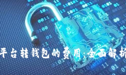 探秘虚拟币平台转钱包的费用：全面解析与实用建议