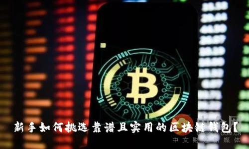 新手如何挑选靠谱且实用的区块链钱包？