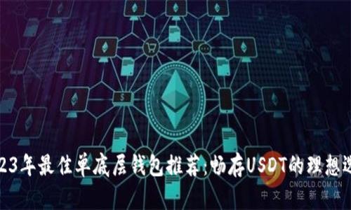 2023年最佳单底层钱包推荐：畅存USDT的理想选择